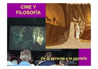 CINE Y
FILOSOFÍA




        De la caverna a la pantalla
 