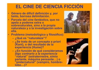EL CINE DE CIENCIA FICCIÓN
• Género de difícil definición y, por
  tanto, borrosa delimitación.
• Parcela del cine fantást...
