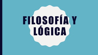 FILOSOFÍA Y
LÓGICA
 