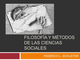 FILOSOFÍA Y MÉTODOS DE LAS CIENCIAS SOCIALES FEDERICO L. SCHUSTER 