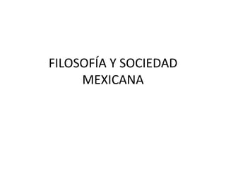 FILOSOFÍA Y SOCIEDAD MEXICANA 