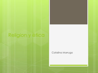 Religion y ética


                   Catalina Marrugo
 