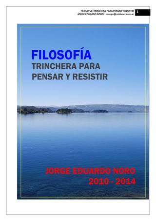 FILOSOFIA: TRINCHERA PARA PENSAR Y RESISTIR
JORGE EDUARDO NORO. norojor@cablenet.com.ar
1
 