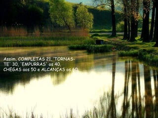 Assim, COMPLETAS 21, ‘TORNAS-TE' 30, 'EMPURRAS' os 40, CHEGAS aos 50 e ALCANÇAS os 60. 