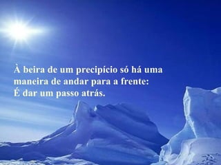 À beira de um precipício só há uma maneira de andar para a frente:  É dar um passo atrás.  