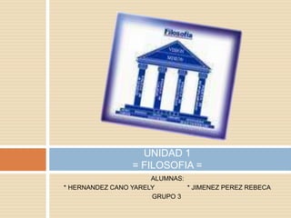 ALUMNAS: * HERNANDEZ CANO YARELY                  * JIMENEZ PEREZ REBECA  			      GRUPO 3 UNIDAD 1= FILOSOFIA = 