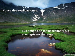 Nunca des explicaciones. Tus amigos no las necesitan y tus enemigos no te creerán. 