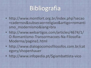 http://www.montfort.org.br/index.php?secao=cadernos&subsecao=religiao&artigo=romantismo_modernismo&lang=brahttp://www.webartigos.com/articles/4674/1/O-Romantismo-Transormacoes-Na-Filosofia-Moderna/pagina1.html http://www.dialogocomosfilosofos.com.br/category/shopenhauerhttp://www.infopedia.pt/$giambattista-vicoBibliografia