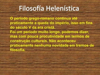O período grego-romano continua até
praticamente a queda do império, isso em fins
do século V da era cristã.
Foi um período muito longo, podemos dizer,
mas com pouca procutividade em termos de
construção culturais. Não aconteceu
praticamente nenhuma novidade em tremos de
filosofia.
 