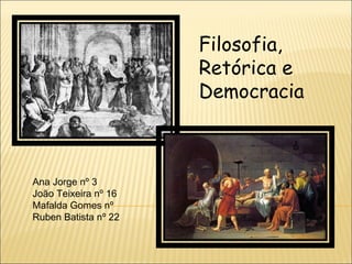 Filosofia, Retórica e Democracia Ana Jorge nº 3 João Teixeira nº 16 Mafalda Gomes nº Ruben Batista nº 22 