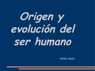 Origen y evolución del ser humano Carlos Ayala 