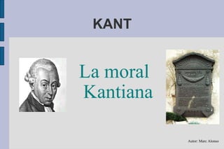 KANT La moral Kantiana Autor: Marc Alonso 