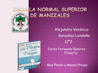 Alejandra Verónica  González Londoño 11ª2 Mas Platón y Menos Prozac Carlos Fernando Ramírez Filosofía 
