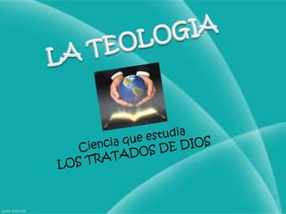 LA TEOLOGIACiencia que estudiaLOS TRATADOS DE DIOS