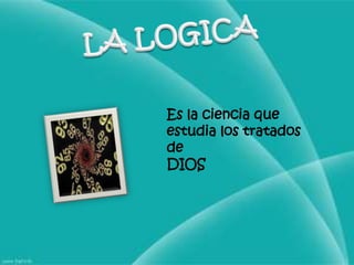 LA LOGICAEs la ciencia que estudia los tratados deDIOS