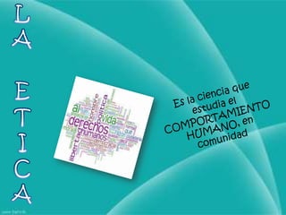 LAETICAEs la ciencia que estudia el COMPORTAMIENTO HUMANO, en comunidad
