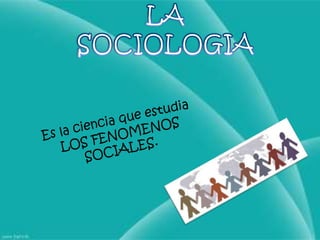 LA SOCIOLOGIAEs la ciencia que estudia LOS FENOMENOSSOCIALES.