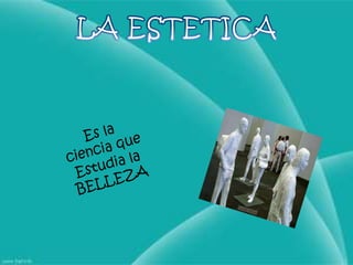 LA ESTETICAEs la ciencia queEstudia la BELLEZA