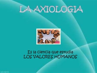 LA AXIOLOGIAEs la ciencia que estudiaLOS VALORES HUMANOS
