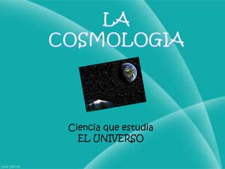 LA COSMOLOGIACiencia que estudiaEL UNIVERSO