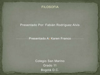 FILOSOFIA  Presentado Por: Fabián Rodríguez Alvis Presentado A: Karen Franco  Colegio San Marino Grado 11  Bogotá D.C. 
