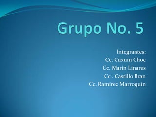 Integrantes:
      Cc. Cuxum Choc
     Cc. Marín Linares
      Cc . Castillo Bran
Cc. Ramírez Marroquín
 