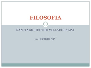 FILOSOFIA
SANTIAGO HÉCTOR VILLACÍS NAPA
2.- QUIBIO “B”
