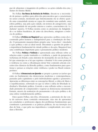 Filosofia

paz de alimentar o imaginário do político e as ações cidadãs dos estu-
dantes do Ensino Médio.
    No Folhas Em Busca da Essência do Político, discute-se a necessida-
de de pensar a política para além dos preconceitos que a caracterizam
no senso comum, mostrando que historicamente ela se efetiva quan-


                                                                                   F
do uma comunidade mostra-se capaz de constituir uma unidade, uma
esfera pública, seja pela ação cidadã, em termos de autogoverno, seja
pela necessidade de um poder externo e coativo, característico da “ci-
dadania” passiva. O Folhas mostra como os atenienses da Antigüida-


                                                                                   I
de e os índios brasileiros, de antes da descoberta, atingiram a essên-
cia do político.
    O Folhas A Política em Maquiavel que apresenta a política como ela é,
construída pelos homens e indispensável para a constituição do Esta-


                                                                                   L
do. O pensamento maquiaveliano propõe uma “nova ética”, vinculada
à ação política e não ao ideal moral. Discutindo a questão do poder e
a importância fundamental da virtude política e da ação, Maquiavel traz
uma contribuição importante para o pensamento político moderno.



                                                                                   O
    No Folhas Política e Violência é apresentada uma reflexão sobre as
relações entre o poder instituído e a violência, a partir da perspectiva
weberiana do Estado como detentor do monopólio do uso da força. A
lei que emancipa ou a lei que reprime e domina? A lei como proteção



                                                                                   S
à violência ou como a oficialização desta? Este conteúdo articula con-
ceitos dos clássicos da filosofia política, como fundamentos para ques-
tionar e pensar as relações entre violência e poder no Brasil contem-
porâneo.



                                                                                   O
    O Folhas A Democracia em Questão se propõe a pensar as razões que
estão no fundamento das democracias modernas e contemporâneas,
pautadas pelo capitalismo e pelo individualismo egoísta e possessivo.
Apresenta as diferenças entre as concepções liberal, a crítica de Marx e
o republicanismo, sobretudo no que se refere à idéia de liberdade in-
dividual e liberdade política. Convida a uma reflexão sobre a necessi-
dade premente de compreender e superar as democracias meramente
formais, através da restituição do pensamento e da ação política e de
uma esfera verdadeiramente pública.
                                                                                   F
    Estes quatro Folhas, não têm, obviamente, a pretensão de dar con-
ta do universo desse conteúdo estruturante, mas sim de apresentar
aos estudantes e professores alguns dos problemas fundamentais que
constituem o pensamento e as práticas políticas, da sua invenção aos
                                                                                   I
dias de hoje, e que pela sua importância e complexidade, nos convi-
dam a filosofar.
                                                                                   A

                                                                  Em Busca da Essência do Político 159
 