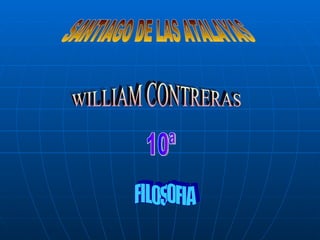 SANTIAGO DE LAS ATALAYAS WILLIAM CONTRERAS 10ª FILOSOFIA 