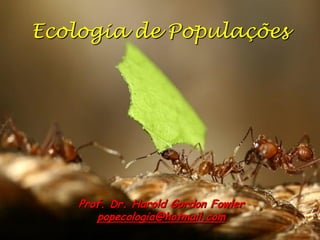 Ecologia de Populações




    Prof. Dr. Harold Gordon Fowler
       popecologia@hotmail.com
 