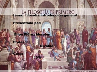 tema: filosofía introducción general

Presentada por:


Ellen Flórez Morelos

Profesor :
                Nivaldo

Curso
             10ºb
 