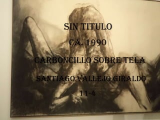 Sin titulo
       Ca. 1990

Carboncillo sobre tela

Santiago Vallejo Giraldo
         11-4
 