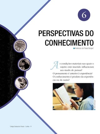 6
PERSPECTIVAS DO
CONHECIMENTOAnderson de Paula Borges1
<
s condições materiais nas quais o
sujeito está inserido influenciam
seu modo de pensar?
O pensamento é anterior à experiência?
O conhecimento é produto da experiên­
cia ou da razão?
www.census.gov<
1
Colégio Estadual do Paraná - Curitiba - Pr
 