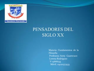 PENSADORES DEL
SIGLO XX
Materia : Fundamentos de la
Filosofía
Profesora: Anny Guarecuco
Lorena Rodríguez
V-13666134
Móvil. 04120373533
 