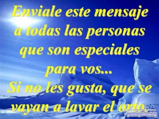 Enviale este mensaje
a todas las personas
que son especiales
para vos...
Si no les gusta, que se
vayan a lavar el orto.
 