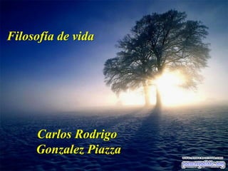 Carlos Rodrigo
Gonzalez Piazza
Filosofía de vida
 