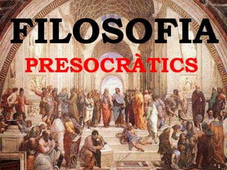 FILOSOFIA
PRESOCRÀTICS

 