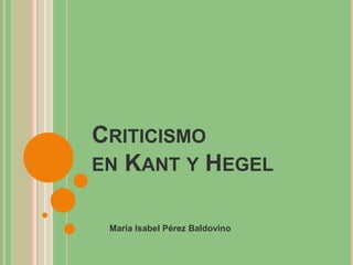 CRITICISMO 
EN KANT Y HEGEL 
María Isabel Pérez Baldovino 
 