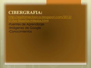 http://epitomeclasica.blogspot.com/2012/
01/los-filosofos-milesios.html
-Fuentes de Aprendizaje
-Imágenes de Google
-Conocimientos
 