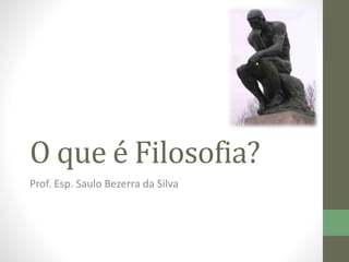 O que é Filosofia?
Prof. Esp. Saulo Bezerra da Silva
 