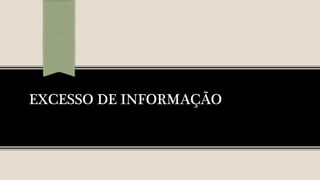 EXCESSO DE INFORMAÇÃO
 
