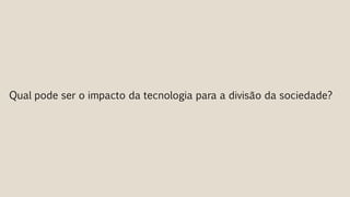Qual pode ser o impacto da tecnologia para a divisão da sociedade?
 
