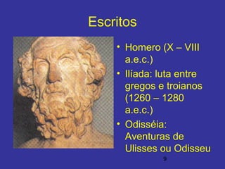 9
Escritos
• Homero (X – VIII
a.e.c.)
• Ilíada: luta entre
gregos e troianos
(1260 – 1280
a.e.c.)
• Odisséia:
Aventuras de
Ulisses ou Odisseu
 