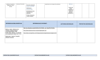generar el reporte o
exposición oral o
escrita
Recordar información
ESTUDIO DIRIGIDO
Lectura comentada
GRUPALES
Lluvia de ideas
INTERROGATIVAS
Exposición con
preguntas
OTRAS TÉCNICAS
Cuadro sinóptico
exposiciones con el apoyo de la profesora 200 min
Fecha de
inicio:
18/09/2013
Fecha de
término:
20/09/2013
ESTRUCTURA MACRORETICULAR: ESTRUCTURA MESORETICULAR: ESTRUCTURA MICRORETICULAR:
REFERENCIAS BIBLIOGRÁFICAS: REFERENCIAS DE INTERNET:
LECTURAS ADICIONALES: PROYECTOS ADICIONALES:
Marías, Julián. Historia de la
Filosofía. Editorial Alianza
Universidad,Madrid,1995
RYAN, Alan ( Recop.), La filosofía
de la explicación social, Ed. F.C.E.
Maldonado, Valente “Filosofía”
Editorial Chicome
http://es.wikipedia.org/wiki/Definici%C3%B3n_de_filosof%C3%ADa
http://www.elergonomista.com/psicologia/saber.htm
http://www.monografias.com/trabajos/epistemologia2/epistemologia2.shtml
 
