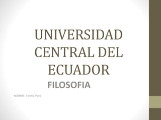 UNIVERSIDAD
CENTRAL DEL
ECUADOR
FILOSOFIA
NOMBRE: Cinthia Viera
 