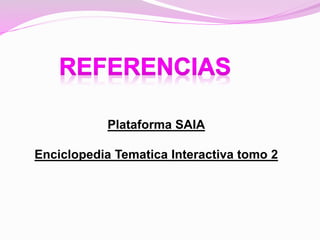 Plataforma SAIA
Enciclopedia Tematica Interactiva tomo 2
 