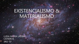 EXISTENCIALISMO &
MATERIALISMO
LUISA MARIA LADINO
CISNEROS
3RO “D”
 