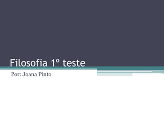 Filosofia 1º teste
Por: Joana Pinto
 