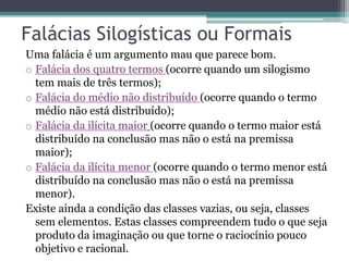 Falácias Silogísticas ou Formais
Uma falácia é um argumento mau que parece bom.
o Falácia dos quatro termos (ocorre quando...