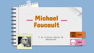 Michael
Foucault
Y su crítica hacia la
educación
1926
1984
 